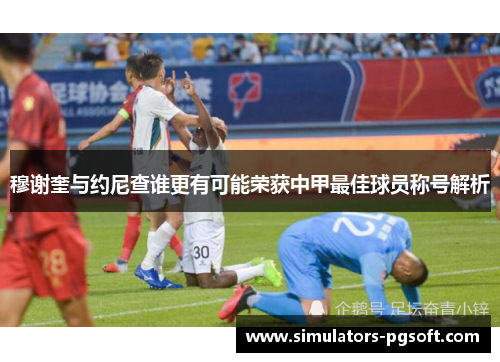 穆谢奎与约尼查谁更有可能荣获中甲最佳球员称号解析