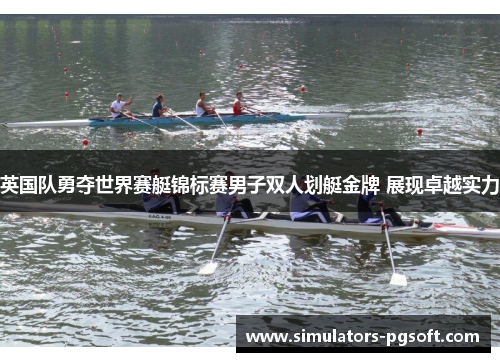 英国队勇夺世界赛艇锦标赛男子双人划艇金牌 展现卓越实力