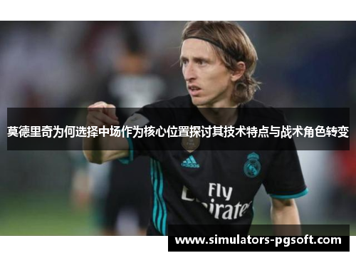 莫德里奇为何选择中场作为核心位置探讨其技术特点与战术角色转变
