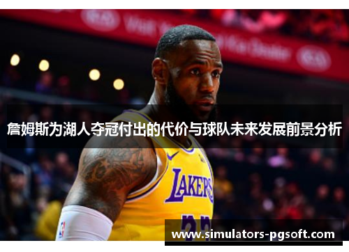詹姆斯为湖人夺冠付出的代价与球队未来发展前景分析