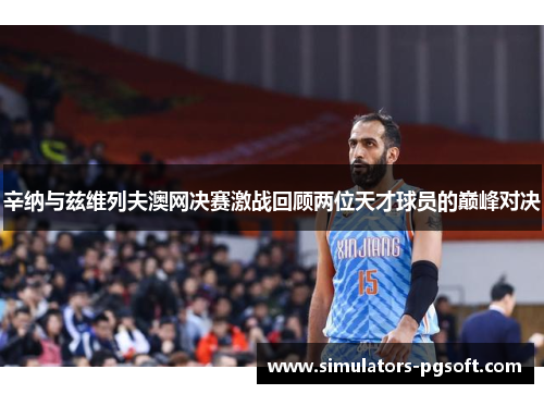 辛纳与兹维列夫澳网决赛激战回顾两位天才球员的巅峰对决 辛纳与兹维列夫澳网决赛激战回顾两位天才球员的巅峰对决