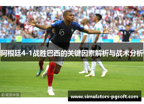 阿根廷4-1战胜巴西的关键因素解析与战术分析