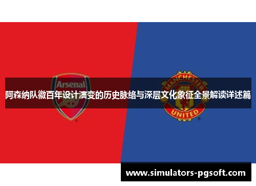 阿森纳队徽百年设计演变的历史脉络与深层文化象征全景解读详述篇 阿森纳队徽百年设计演变的历史脉络与深层文化象征全景解读详述篇