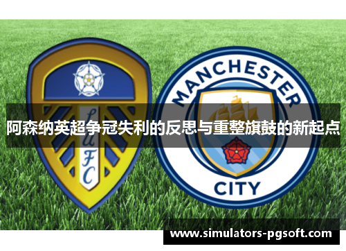 阿森纳英超争冠失利的反思与重整旗鼓的新起点