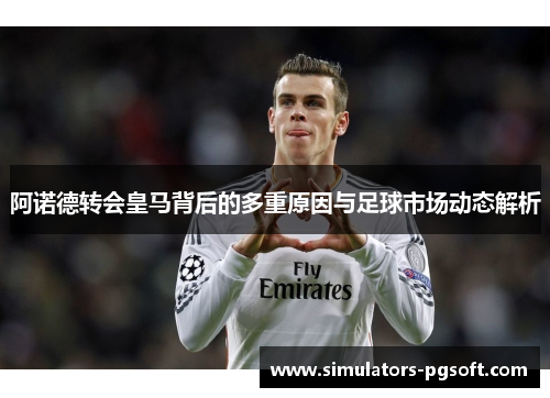 阿诺德转会皇马背后的多重原因与足球市场动态解析 阿诺德转会皇马背后的多重原因与足球市场动态解析