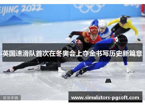 英国速滑队首次在冬奥会上夺金书写历史新篇章 英国速滑队首次在冬奥会上夺金书写历史新篇章