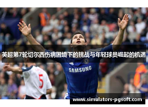英超第7轮切尔西伤病困境下的挑战与年轻球员崛起的机遇