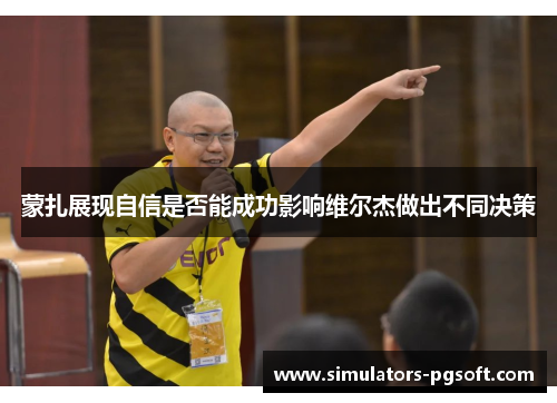 蒙扎展现自信是否能成功影响维尔杰做出不同决策 蒙扎展现自信是否能成功影响维尔杰做出不同决策