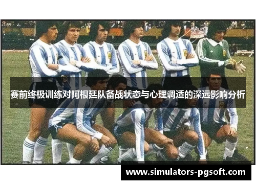 赛前终极训练对阿根廷队备战状态与心理调适的深远影响分析 赛前终极训练对阿根廷队备战状态与心理调适的深远影响分析