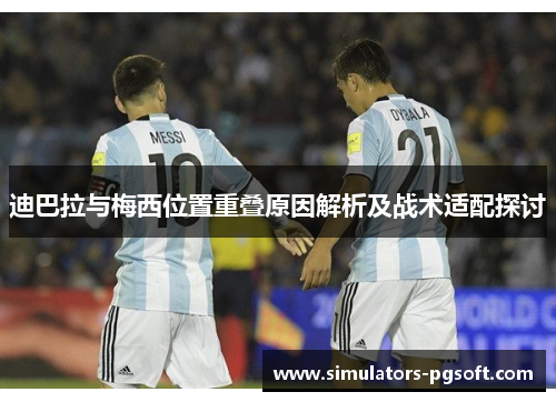 迪巴拉与梅西位置重叠原因解析及战术适配探讨 迪巴拉与梅西位置重叠原因解析及战术适配探讨