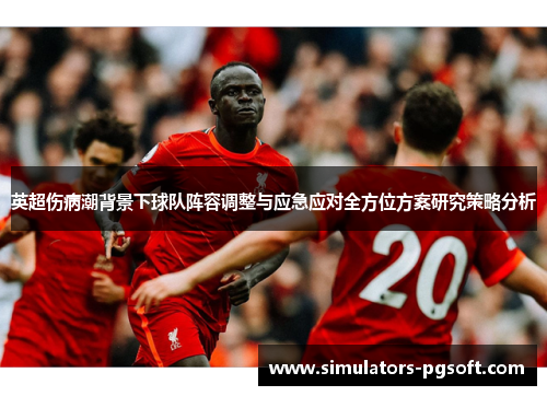 英超伤病潮背景下球队阵容调整与应急应对全方位方案研究策略分析