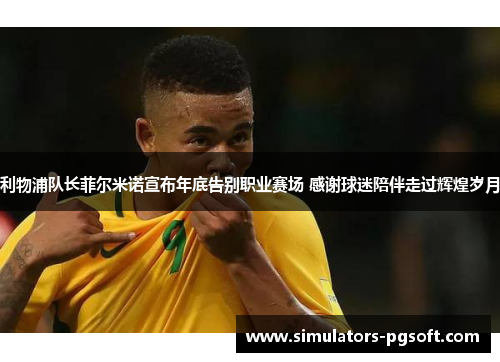 利物浦队长菲尔米诺宣布年底告别职业赛场 感谢球迷陪伴走过辉煌岁月 利物浦队长菲尔米诺宣布年底告别职业赛场 感谢球迷陪伴走过辉煌岁月