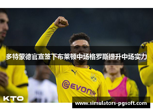 多特蒙德官宣签下布莱顿中场格罗斯提升中场实力 多特蒙德官宣签下布莱顿中场格罗斯提升中场实力