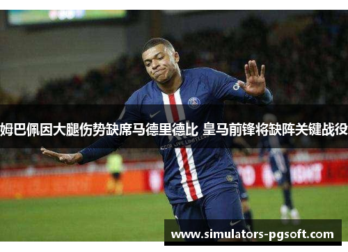 姆巴佩因大腿伤势缺席马德里德比 皇马前锋将缺阵关键战役 姆巴佩因大腿伤势缺席马德里德比 皇马前锋将缺阵关键战役