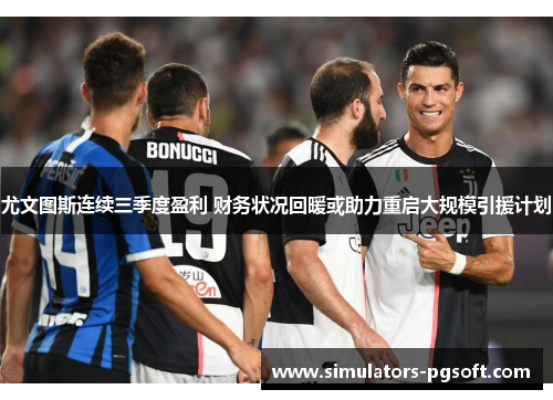 尤文图斯连续三季度盈利 财务状况回暖或助力重启大规模引援计划