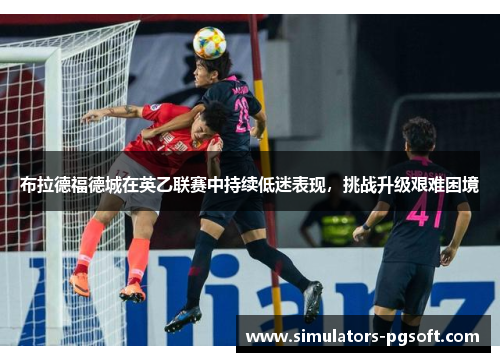 布拉德福德城在英乙联赛中持续低迷表现,挑战升级艰难困境 布拉德福德城在英乙联赛中持续低迷表现,挑战升级艰难困境