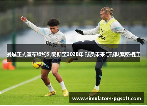 曼城正式宣布续约刘易斯至2028年 球员未来与球队紧密相连 曼城正式宣布续约刘易斯至2028年 球员未来与球队紧密相连