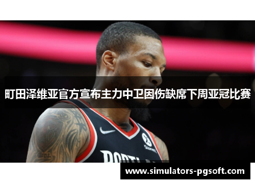 町田泽维亚官方宣布主力中卫因伤缺席下周亚冠比赛 町田泽维亚官方宣布主力中卫因伤缺席下周亚冠比赛