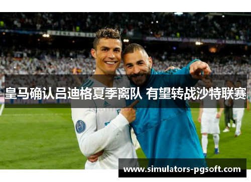 皇马确认吕迪格夏季离队 有望转战沙特联赛 皇马确认吕迪格夏季离队 有望转战沙特联赛