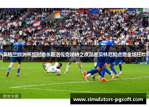英格兰欧洲杯加时绝杀斯洛伐克逆转之夜凯恩贝林厄姆点燃全场狂欢 英格兰欧洲杯加时绝杀斯洛伐克逆转之夜凯恩贝林厄姆点燃全场狂欢