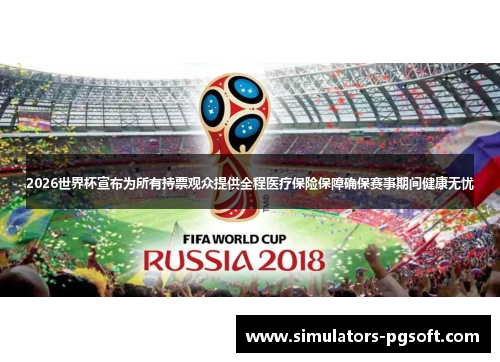 2026世界杯宣布为所有持票观众提供全程医疗保险保障确保赛事期间健康无忧