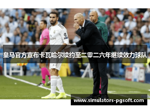 皇马官方宣布卡瓦哈尔续约至二零二六年继续效力球队 皇马官方宣布卡瓦哈尔续约至二零二六年继续效力球队