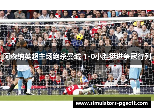 阿森纳英超主场绝杀曼城 1-0小胜挺进争冠行列