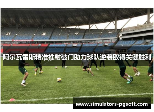 阿尔瓦雷斯精准推射破门助力球队逆袭取得关键胜利 阿尔瓦雷斯精准推射破门助力球队逆袭取得关键胜利