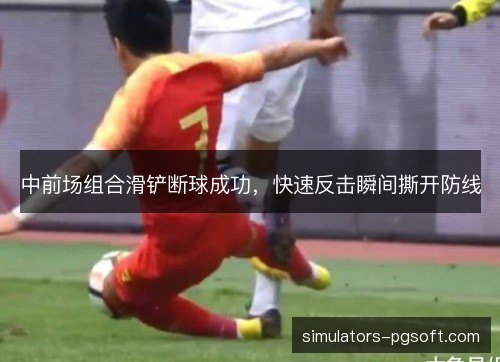 中前场组合滑铲断球成功，快速反击瞬间撕开防线