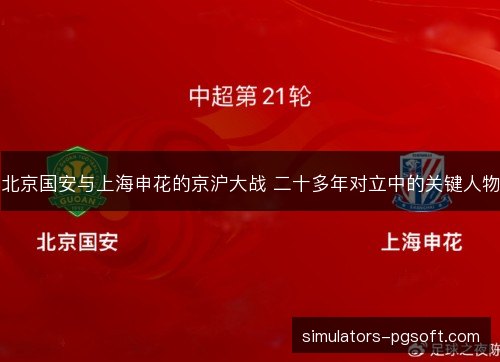 北京国安与上海申花的京沪大战 二十多年对立中的关键人物